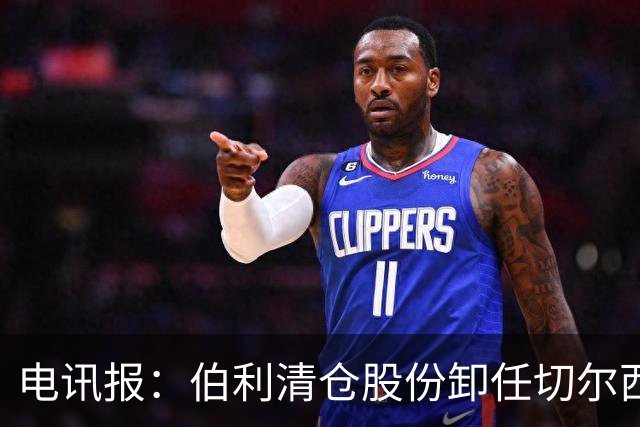电讯报：伯利清仓股份卸任切尔西主席，清湖资本全面接管蓝军